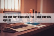 健康管理师的报名网址是什么（健康管理师报考网址）