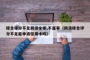 综合评分不足网贷全拒,不面审（网贷综合评分不足能申请信用卡吗）