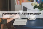 产品设计的考研方向（产品设计考研方向选择）