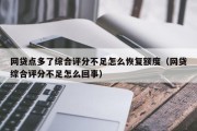 网贷点多了综合评分不足怎么恢复额度（网贷综合评分不足怎么回事）