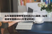 山东健康管理师考试时间2021最新（山东健康管理师2021年考试时间）