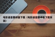 电影语音翻译器下载（电影语音翻译器下载安装）