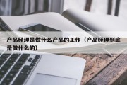 产品经理是做什么产品的工作（产品经理到底是做什么的）