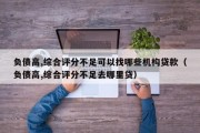 负债高,综合评分不足可以找哪些机构贷款（负债高,综合评分不足去哪里贷）