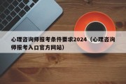 心理咨询师报考条件要求2024（心理咨询师报考入口官方网站）