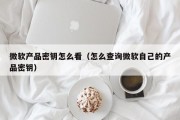 微软产品密钥怎么看（怎么查询微软自己的产品密钥）