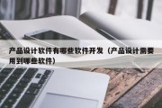 产品设计软件有哪些软件开发（产品设计需要用到哪些软件）