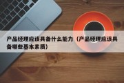 产品经理应该具备什么能力（产品经理应该具备哪些基本素质）