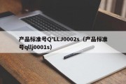 产品标准号Q′LLJ0002s（产品标准号qllj0001s）