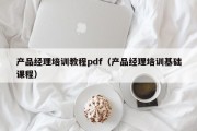 产品经理培训教程pdf（产品经理培训基础课程）