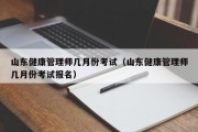 山东健康管理师几月份考试（山东健康管理师几月份考试报名）