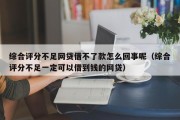 综合评分不足网贷借不了款怎么回事呢（综合评分不足一定可以借到钱的网贷）