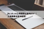 jkz.sh.cm上海健康证查询APP（上海健康证查询链接）