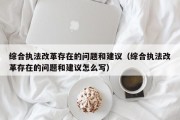 综合执法改革存在的问题和建议（综合执法改革存在的问题和建议怎么写）