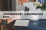 心理咨询师证怎么考?（心理咨询师证书含金量高吗）