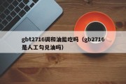 gbt2716调和油能吃吗（gb2716是人工勾兑油吗）