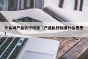 什么叫产品执行标准（产品执行标准什么意思）