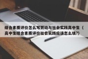 综合素质评价怎么写劳动与社会实践高中生（高中生综合素质评价社会实践应该怎么填?）