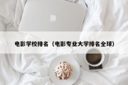 电影学校排名（电影专业大学排名全球）