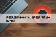 产品执行标准GB2721（产品执行标准GB2716）