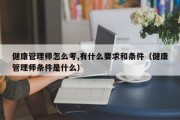 健康管理师怎么考,有什么要求和条件（健康管理师条件是什么）