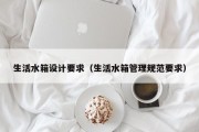 生活水箱设计要求（生活水箱管理规范要求）