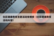 社区健康教育主题活动有哪些（社区健康教育活动内容）