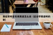 我经常听音乐用英语怎么说（适合学英语听的歌）