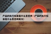 产品的执行标准是什么意思啊（产品的执行标准是什么意思啊英文）