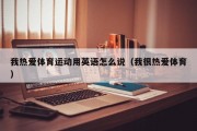 我热爱体育运动用英语怎么说（我很热爱体育）