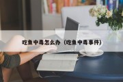 吃鱼中毒怎么办（吃鱼中毒事件）