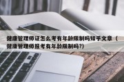 健康管理师证怎么考有年龄限制吗知乎文章（健康管理师报考有年龄限制吗?）