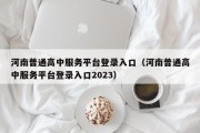 河南普通高中服务平台登录入口（河南普通高中服务平台登录入口2023）