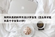 如何长高的科学方法15岁女生（怎么样才能长高个子女生15岁）