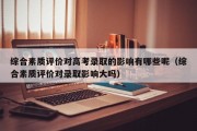 综合素质评价对高考录取的影响有哪些呢（综合素质评价对录取影响大吗）