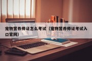 宠物营养师证怎么考试（宠物营养师证考试入口官网）