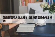 健康管理师从哪儿报名（健康管理师去哪里报名）