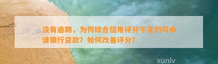 没有逾期，为何综合信用评分不足仍可申请银行贷款？如何改善评分？