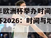 2026年欧洲杯举办时间及地点(欧洲杯2026：时间与地点确定)