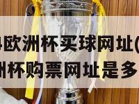 2024欧洲杯买球网址(2024欧洲杯购票网址是多少？)