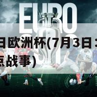 7月3日欧洲杯(7月3日：欧洲杯焦点战事)