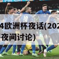 2024欧洲杯夜话(2024欧洲杯夜间讨论)