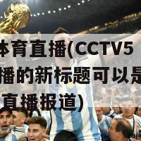 cctv5体育直播(CCTV5体育直播的新标题可以是：CCTV5体育直播报道)