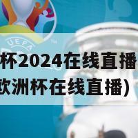 欧洲杯2024在线直播(2024年欧洲杯在线直播)