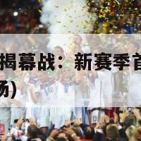 揭幕战(揭幕战：新赛季首场比赛闪亮登场)