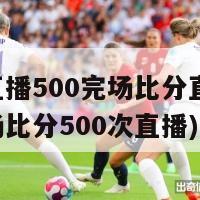 足球直播500完场比分直播(足球完场比分500次直播)