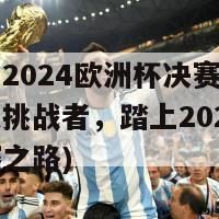 英格兰2024欧洲杯决赛(英格兰遭遇挑战者，踏上2024欧洲杯决赛之路)